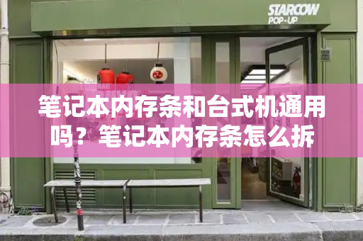 笔记本内存条和台式机通用吗？笔记本内存条怎么拆-第1张图片-星选测评