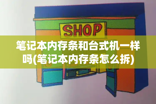 笔记本内存条和台式机一样吗(笔记本内存条怎么拆)