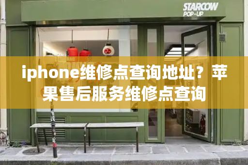 iphone维修点查询地址？苹果售后服务维修点查询