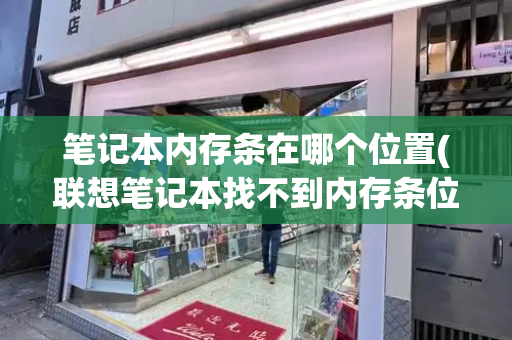 笔记本内存条在哪个位置(联想笔记本找不到内存条位置)