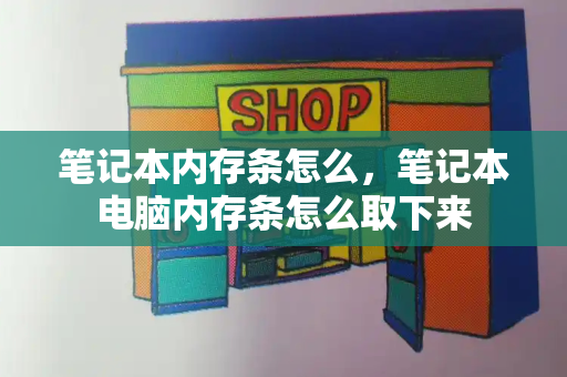 笔记本内存条怎么，笔记本电脑内存条怎么取下来