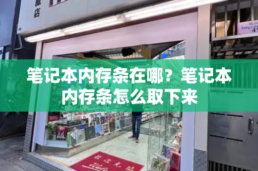 笔记本内存条在哪？笔记本内存条怎么取下来