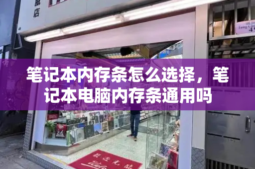 笔记本内存条怎么选择，笔记本电脑内存条通用吗