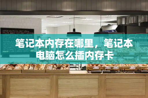 笔记本内存在哪里，笔记本电脑怎么插内存卡