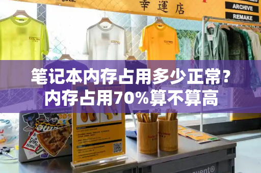 笔记本内存占用多少正常？内存占用70%算不算高