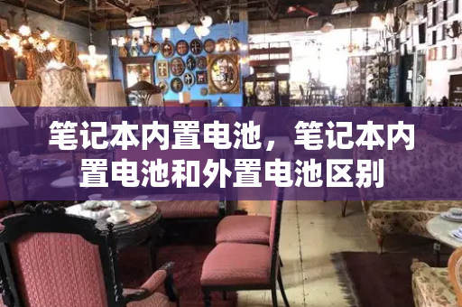 笔记本内置电池，笔记本内置电池和外置电池区别-第1张图片-星选测评