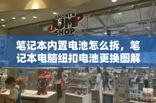 笔记本内置电池怎么拆，笔记本电脑纽扣电池更换图解