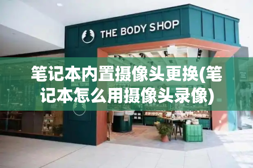 笔记本内置摄像头更换(笔记本怎么用摄像头录像)-第1张图片-星选测评
