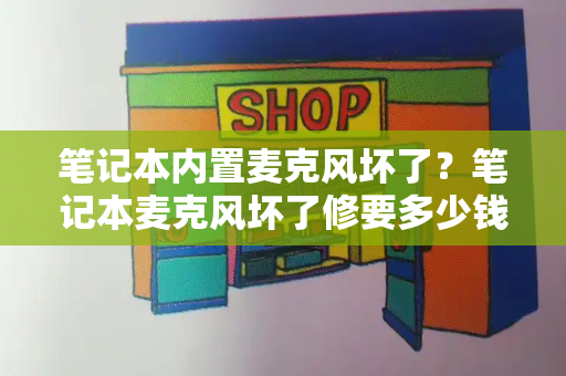 笔记本内置麦克风坏了？笔记本麦克风坏了修要多少钱