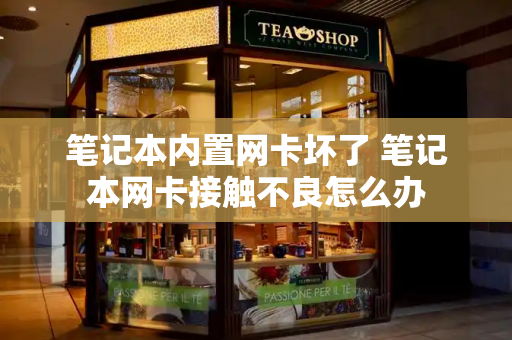 笔记本内置网卡坏了 笔记本网卡接触不良怎么办-第1张图片-星选测评