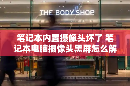 笔记本内置摄像头坏了 笔记本电脑摄像头黑屏怎么解决