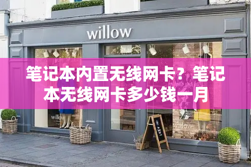 笔记本内置无线网卡？笔记本无线网卡多少钱一月