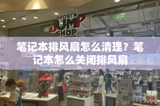 笔记本排风扇怎么清理？笔记本怎么关闭排风扇