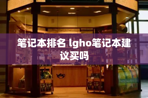 笔记本排名 lgho笔记本建议买吗