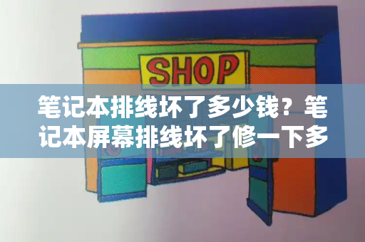 笔记本排线坏了多少钱？笔记本屏幕排线坏了修一下多少钱