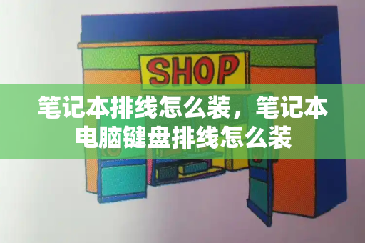 笔记本排线怎么装，笔记本电脑键盘排线怎么装-第1张图片-星选测评