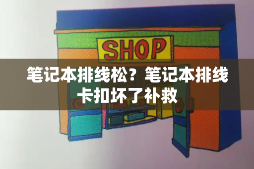 笔记本排线松？笔记本排线卡扣坏了补救-第1张图片-星选测评