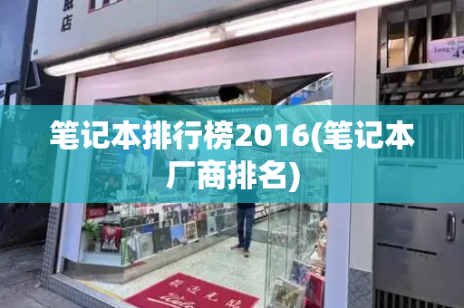 笔记本排行榜2016(笔记本厂商排名)-第1张图片-星选测评