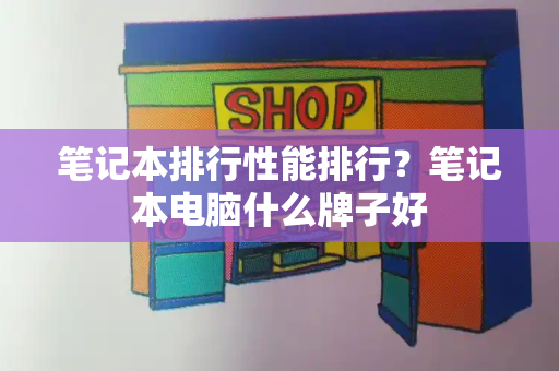 笔记本排行性能排行？笔记本电脑什么牌子好