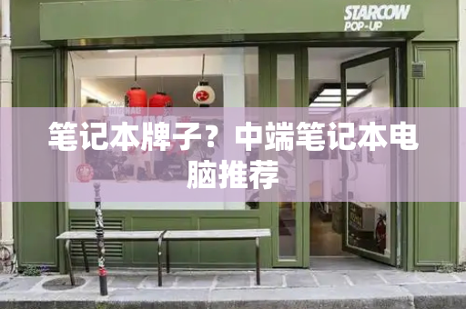 笔记本牌子？中端笔记本电脑推荐-第1张图片-星选测评