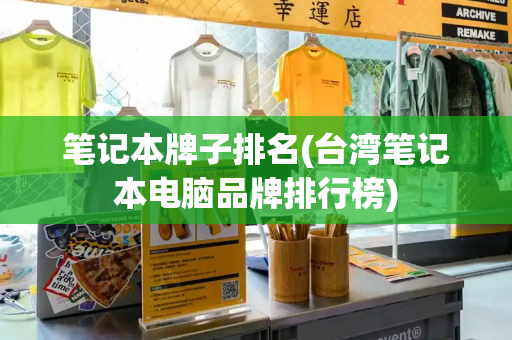 笔记本牌子排名(台湾笔记本电脑品牌排行榜)-第1张图片-星选测评