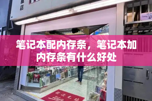 笔记本配内存条，笔记本加内存条有什么好处