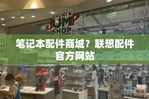 笔记本配件商城？联想配件官方网站