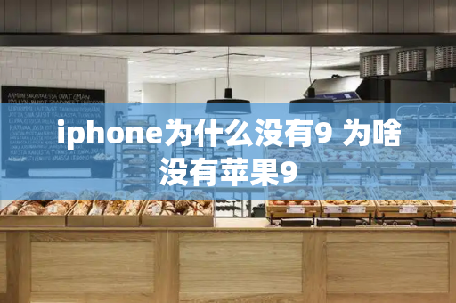 iphone为什么没有9 为啥没有苹果9