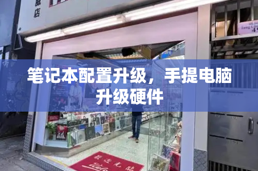 笔记本配置升级，手提电脑升级硬件