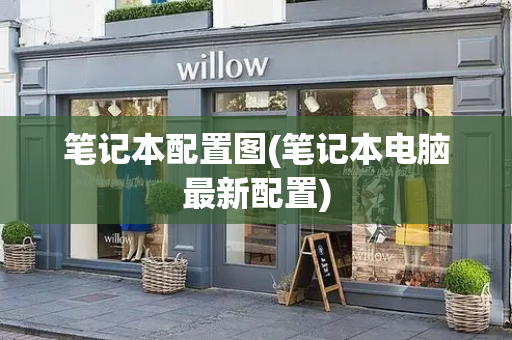 笔记本配置图(笔记本电脑最新配置)-第1张图片-星选测评