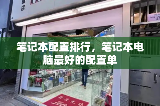 笔记本配置排行，笔记本电脑最好的配置单