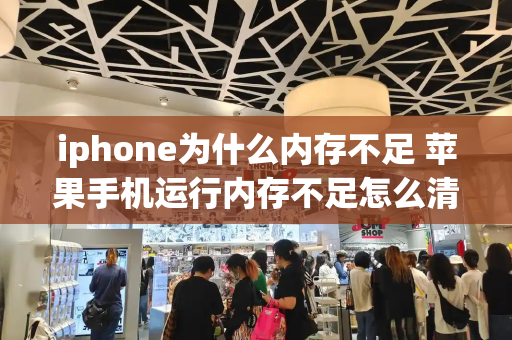 iphone为什么内存不足 苹果手机运行内存不足怎么清理