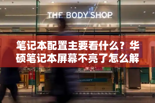笔记本配置主要看什么？华硕笔记本屏幕不亮了怎么解决-第1张图片-星选测评