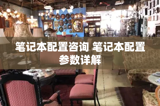 笔记本配置咨询 笔记本配置参数详解