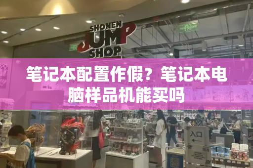 笔记本配置作假？笔记本电脑样品机能买吗