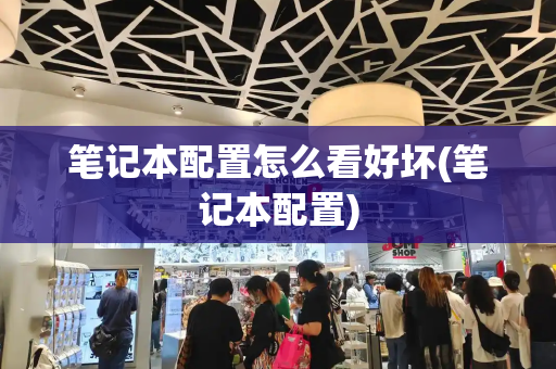 笔记本配置怎么看好坏(笔记本配置)
