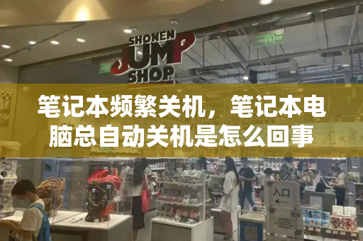笔记本频繁关机，笔记本电脑总自动关机是怎么回事-第1张图片-星选测评