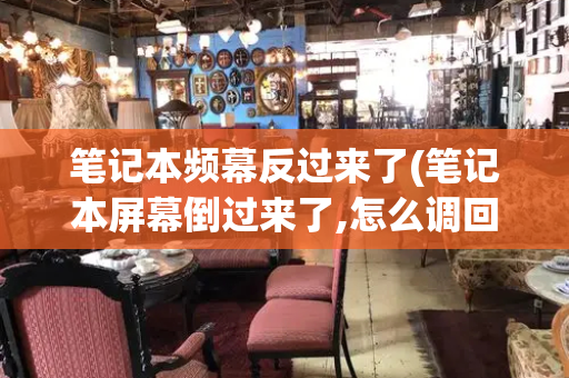 笔记本频幕反过来了(笔记本屏幕倒过来了,怎么调回去)