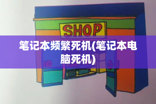 笔记本频繁死机(笔记本电脑死机)-第1张图片-星选测评