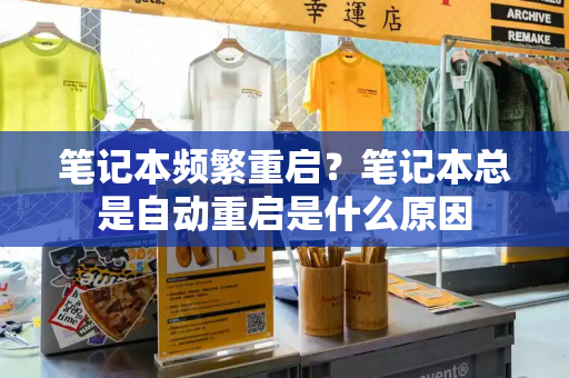 笔记本频繁重启？笔记本总是自动重启是什么原因-第1张图片-星选测评