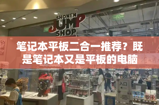 笔记本平板二合一推荐？既是笔记本又是平板的电脑