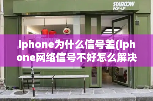 iphone为什么信号差(iphone网络信号不好怎么解决)