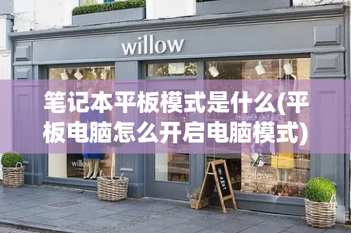 笔记本平板模式是什么(平板电脑怎么开启电脑模式)