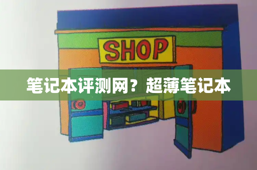 笔记本评测网？超薄笔记本
