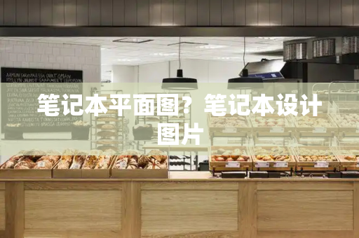 笔记本平面图？笔记本设计图片-第1张图片-星选测评
