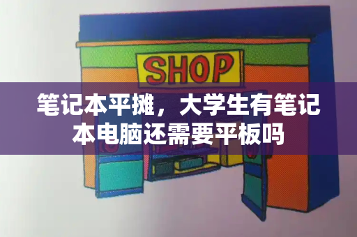 笔记本平摊，大学生有笔记本电脑还需要平板吗