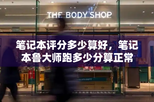 笔记本评分多少算好，笔记本鲁大师跑多少分算正常