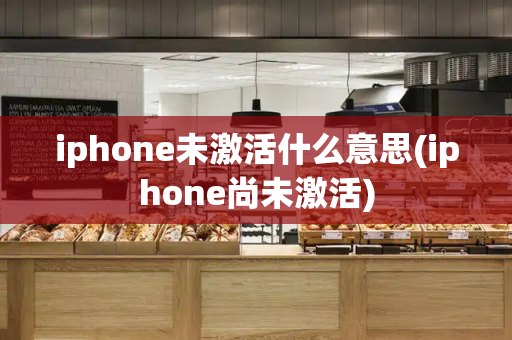 iphone未激活什么意思(iphone尚未激活)-第1张图片-星选测评