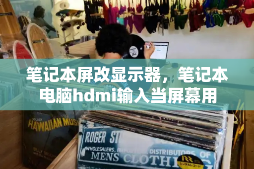笔记本屏改显示器，笔记本电脑hdmi输入当屏幕用