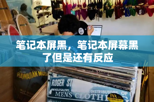 笔记本屏黑，笔记本屏幕黑了但是还有反应